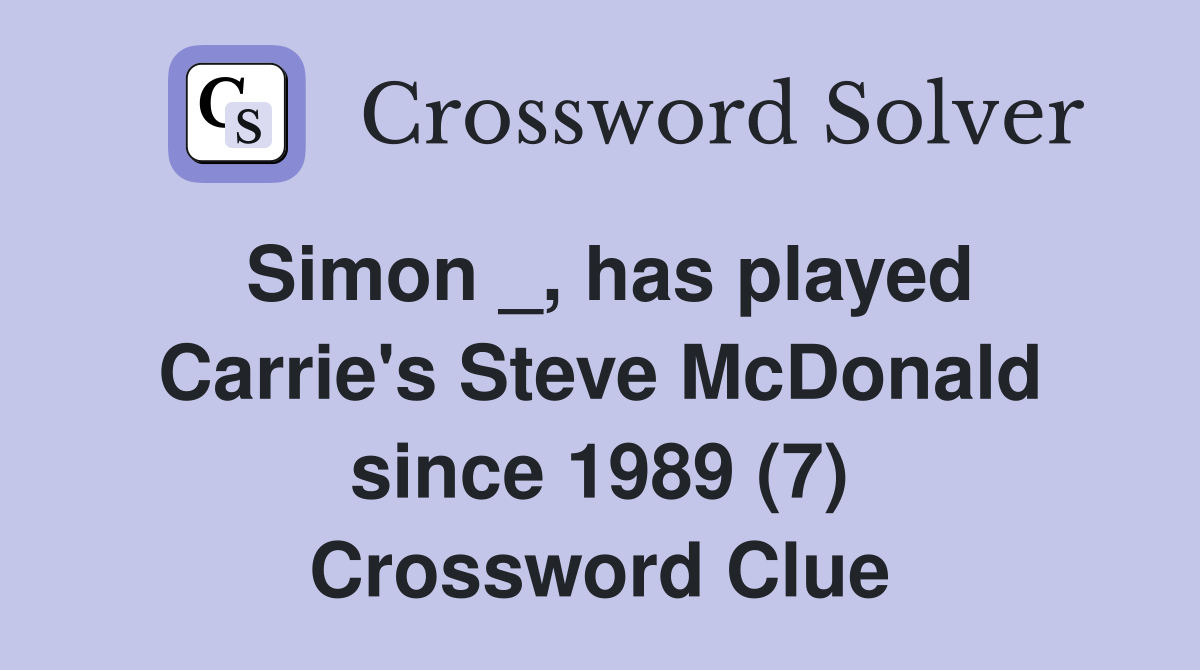 Simon _, has played Carrie's Steve McDonald since 1989 (7) Crossword